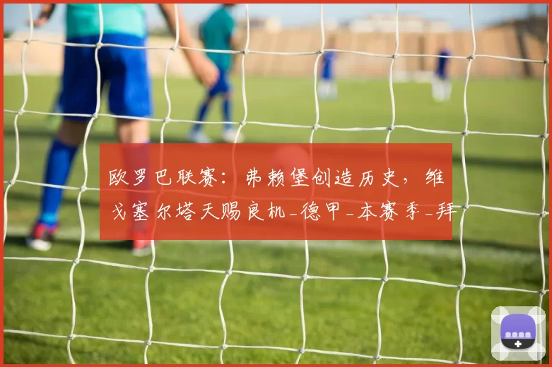 欧罗巴联赛:弗赖堡创造历史,维戈塞尔塔天赐良机_德甲_本赛季_拜仁慕尼黑