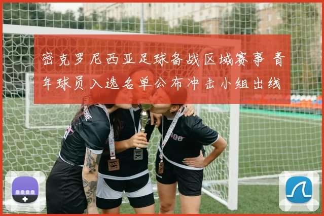 密克罗尼西亚足球备战区域赛事 青年球员入选名单公布冲击小组出线