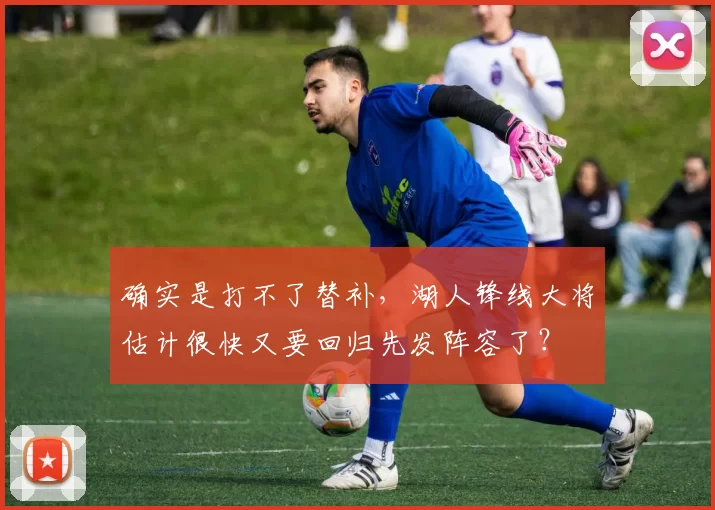 确实是打不了替补，湖人锋线大将估计很快又要回归先发阵容了？