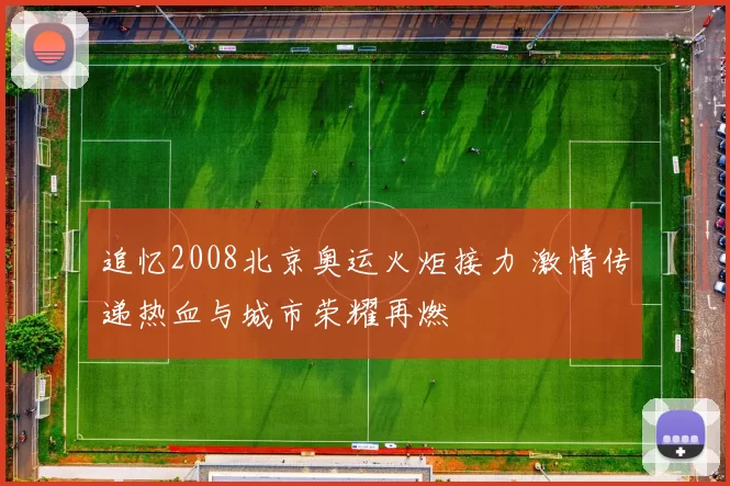 追忆2008北京奥运火炬接力 激情传递热血与城市荣耀再燃