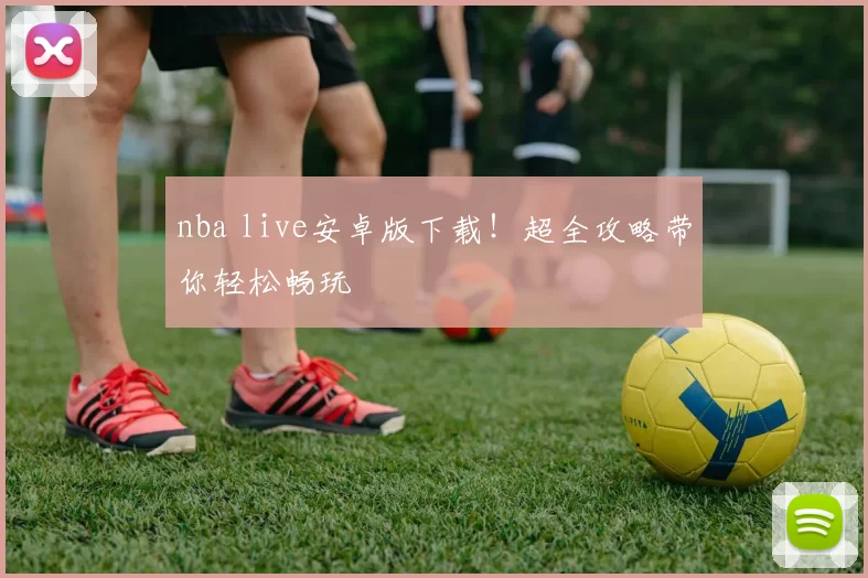 nba live安卓版下载！超全攻略带你轻松畅玩