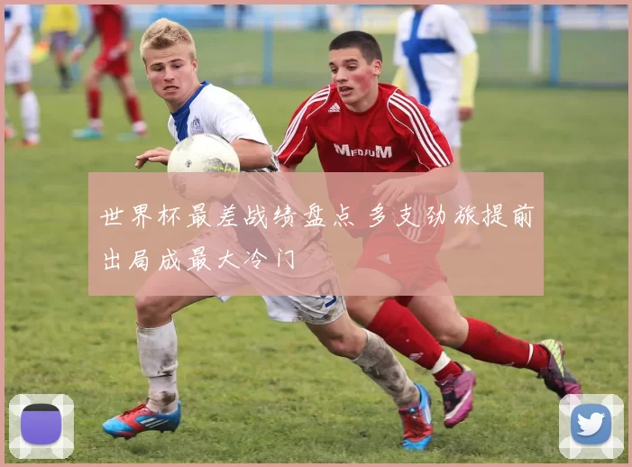 世界杯最差战绩盘点 多支劲旅提前出局成最大冷门