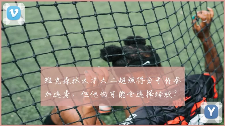 维克森林大学大二超级得分手将参加选秀，但他也可能会选择转校？