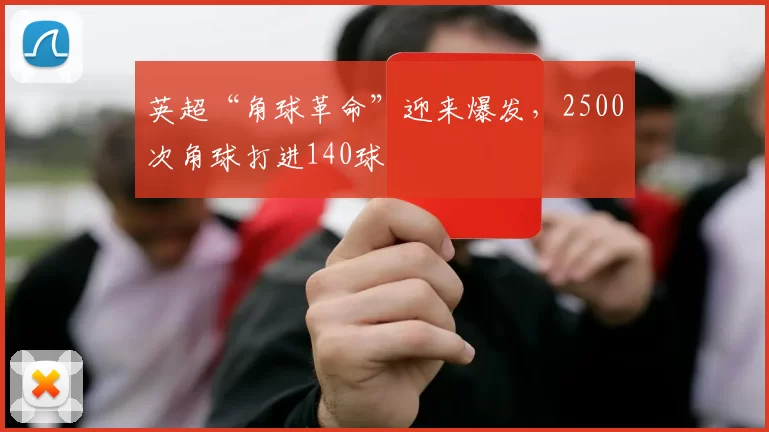 英超“角球革命”迎来爆发,2500次角球打进140球