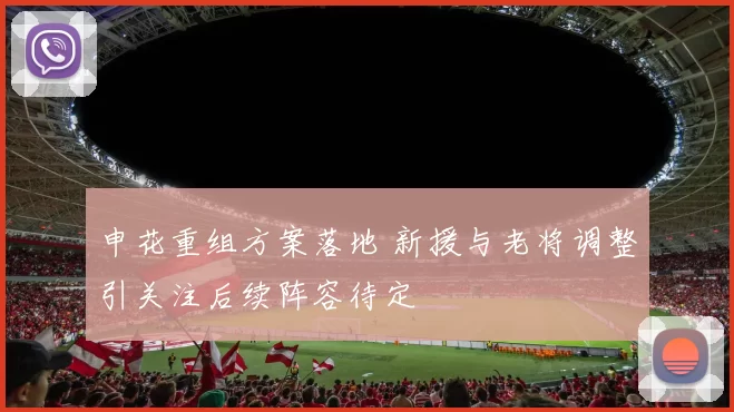 申花重组方案落地 新援与老将调整引关注后续阵容待定