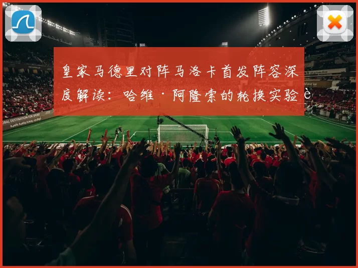 皇家马德里对阵马洛卡首发阵容深度解读：哈维·阿隆索的轮换实验能否在索恩莫伊克斯奏效？