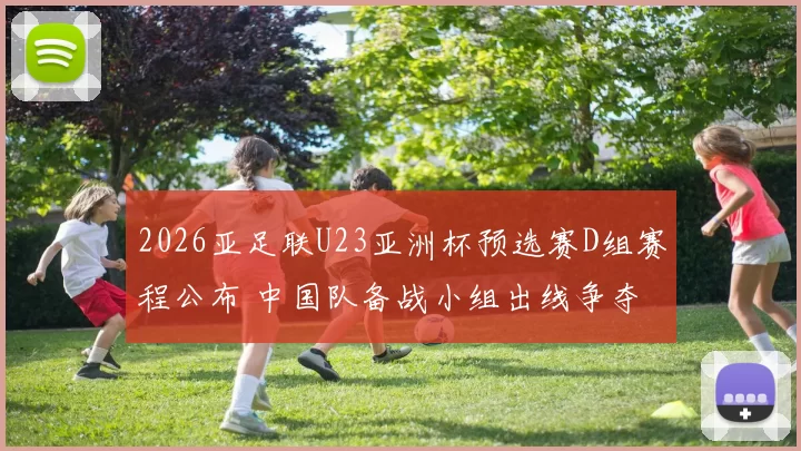 2026亚足联U23亚洲杯预选赛D组赛程公布 中国队备战小组出线争夺