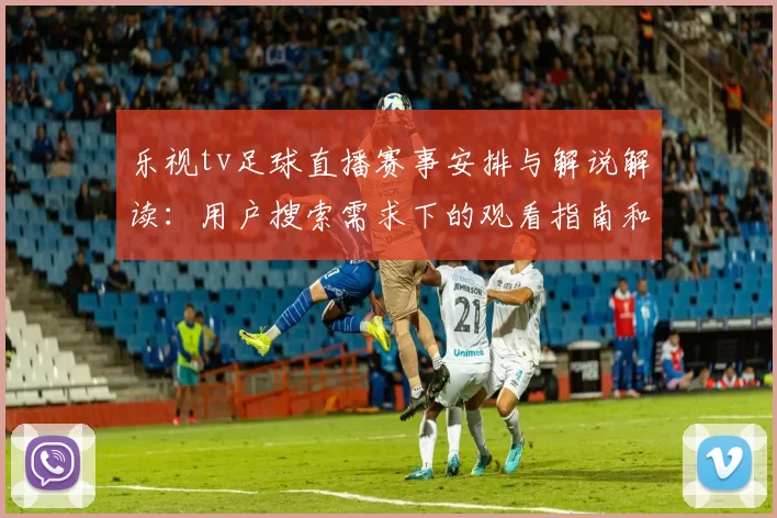 乐视tv足球直播赛事安排与解说解读：用户搜索需求下的观看指南和关键看点