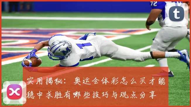 实用揭秘：奥运会体彩怎么买才能稳中求胜有哪些技巧与观点分享