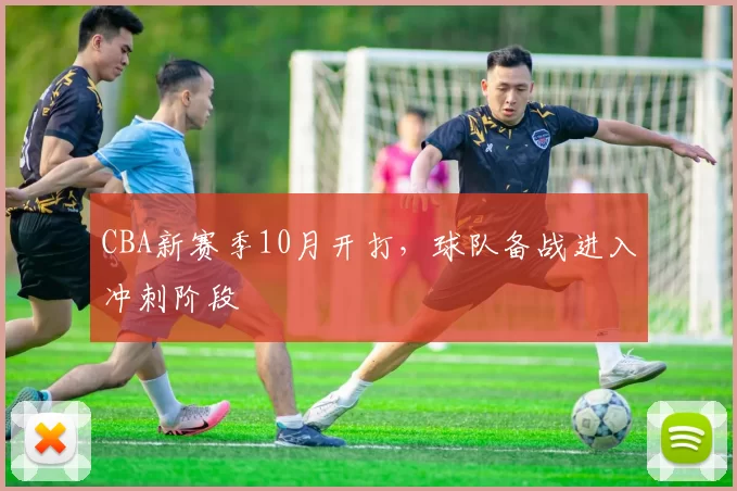 CBA新赛季10月开打,球队备战进入冲刺阶段