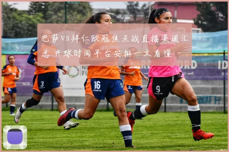 巴萨vs拜仁欧冠焦点战直播渠道汇总 开球时间平台安排一文看懂