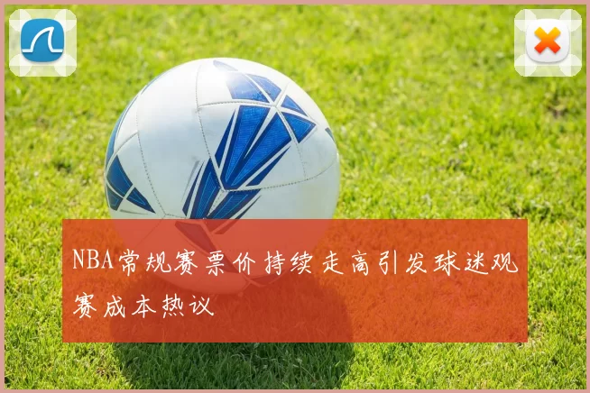 NBA常规赛票价持续走高引发球迷观赛成本热议