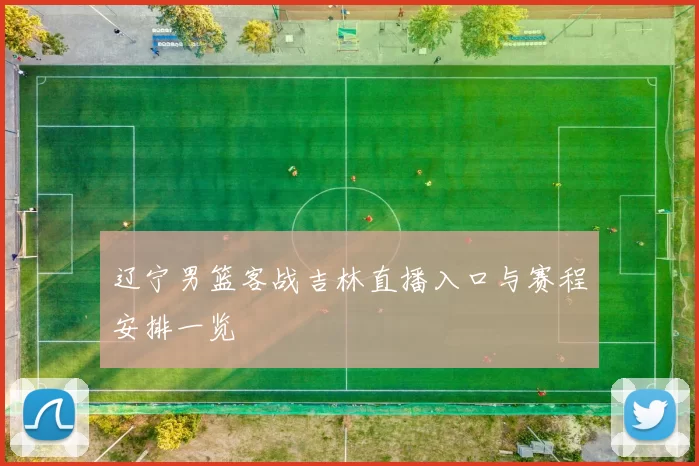 辽宁男篮客战吉林直播入口与赛程安排一览