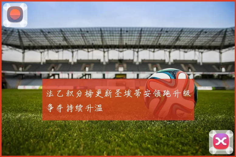 法乙积分榜更新圣埃蒂安领跑升级争夺持续升温