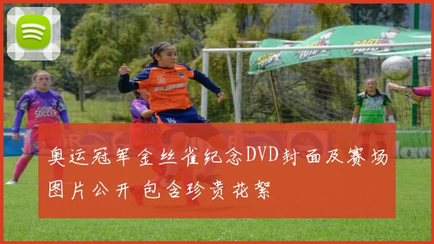 奥运冠军金丝雀纪念DVD封面及赛场图片公开 包含珍贵花絮