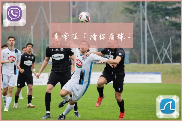 肯帝亚『请你看球』