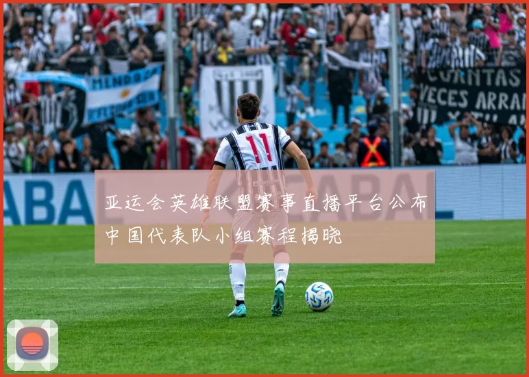 亚运会英雄联盟赛事直播平台公布中国代表队小组赛程揭晓