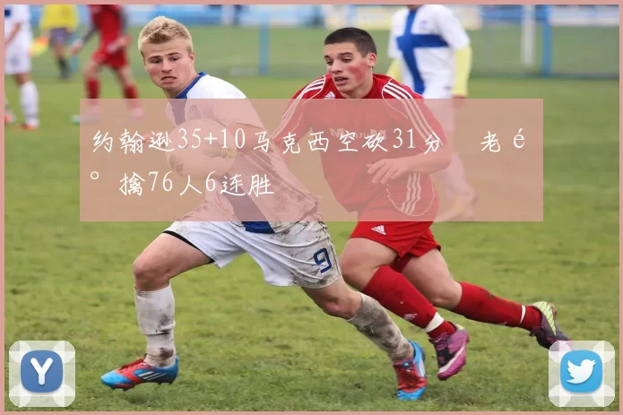 约翰逊35+10马克西空砍31分 老鹰擒76人6连胜