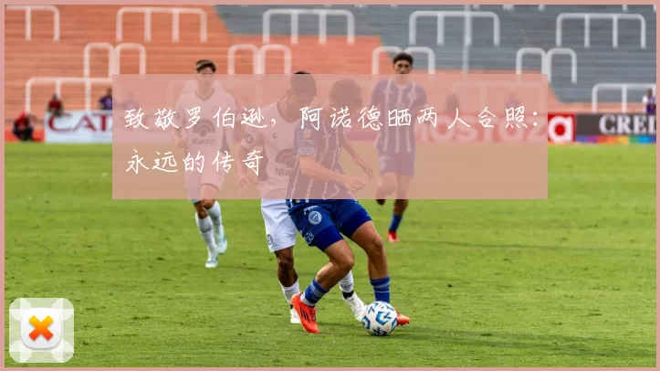 致敬罗伯逊，阿诺德晒两人合照：永远的传奇❤️