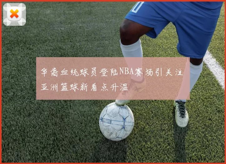 华裔血统球员登陆NBA赛场引关注 亚洲篮球新看点升温