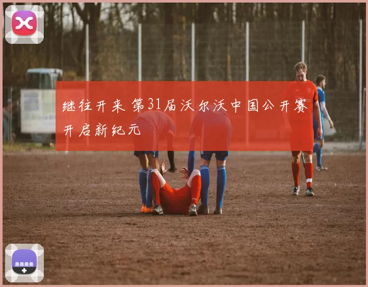 继往开来 第31届沃尔沃中国公开赛开启新纪元